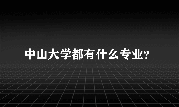 中山大学都有什么专业？