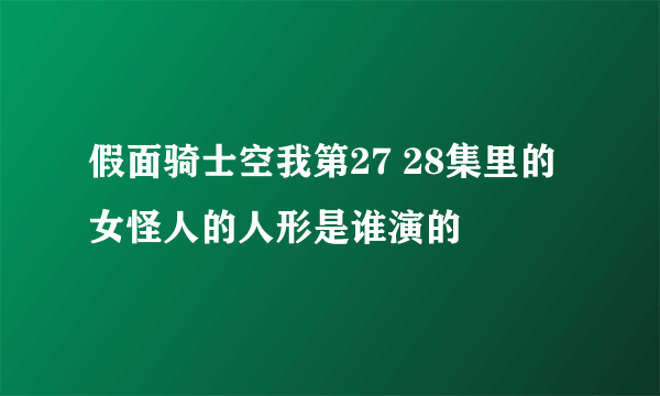 假面骑士空我第27 28集里的女怪人的人形是谁演的