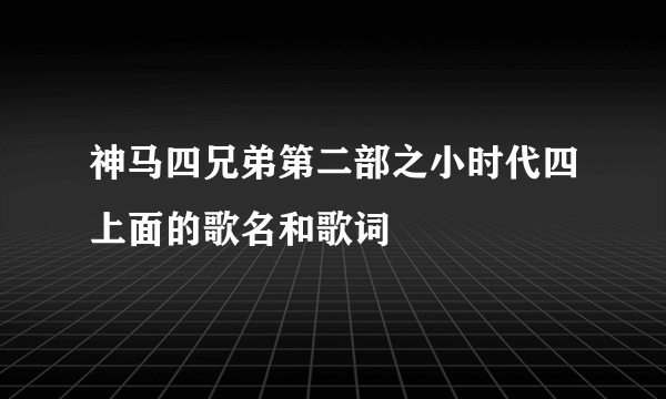 神马四兄弟第二部之小时代四上面的歌名和歌词