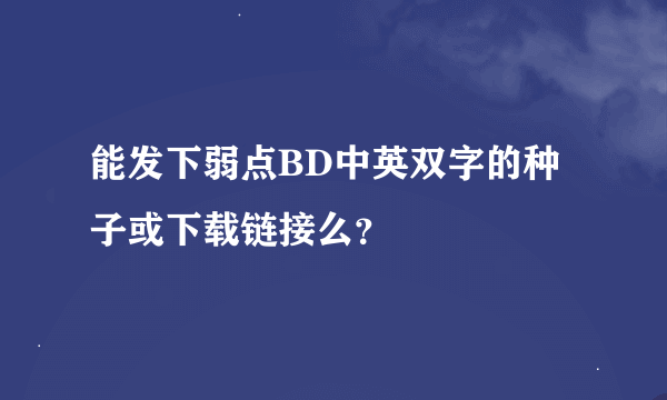 能发下弱点BD中英双字的种子或下载链接么？