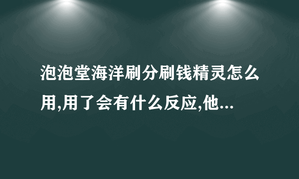 泡泡堂海洋刷分刷钱精灵怎么用,用了会有什么反应,他主要是干什么的,可以不死吗?