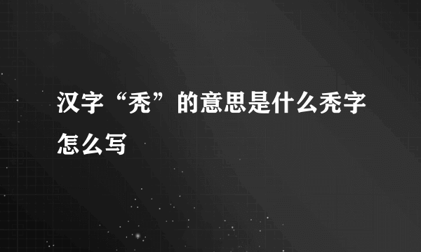 汉字“秃”的意思是什么秃字怎么写