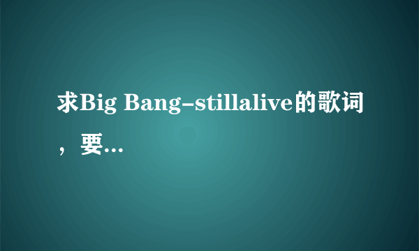 求Big Bang-stillalive的歌词，要音译版的，汉字，罗马音都行，一定要是.lrc...