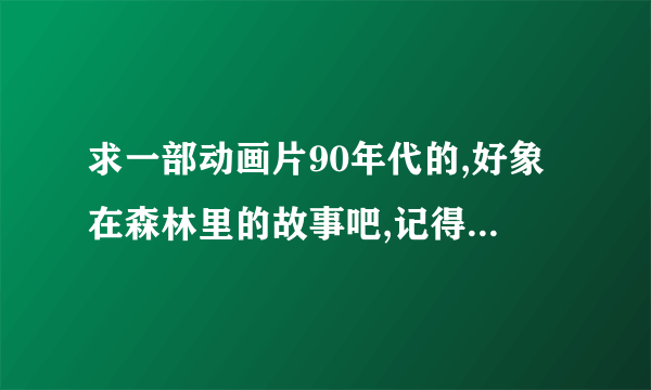 求一部动画片90年代的,好象在森林里的故事吧,记得有很多鸟,每次开始都说第多少回.应该是国产的.