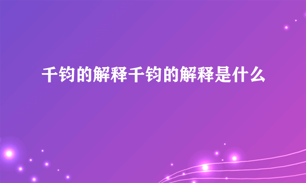 千钧的解释千钧的解释是什么