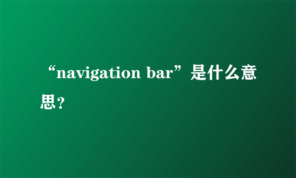 “navigation bar”是什么意思？