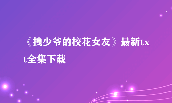 《拽少爷的校花女友》最新txt全集下载