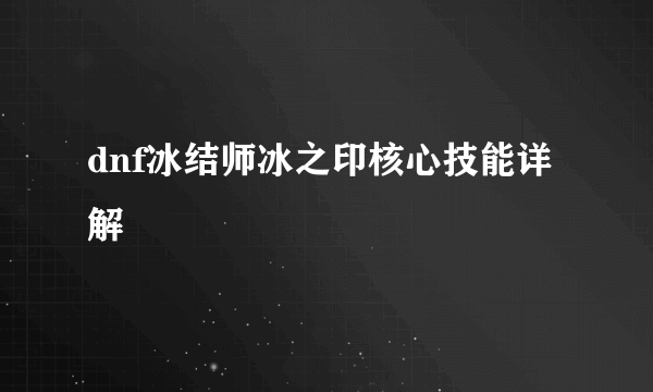 dnf冰结师冰之印核心技能详解