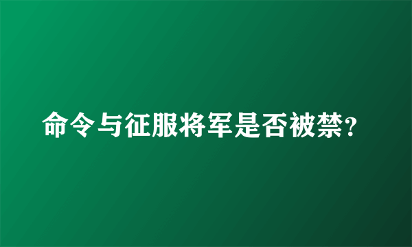 命令与征服将军是否被禁？