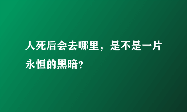 人死后会去哪里，是不是一片永恒的黑暗？