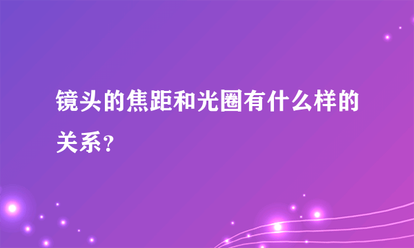 镜头的焦距和光圈有什么样的关系？