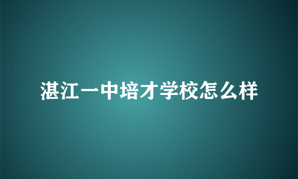 湛江一中培才学校怎么样