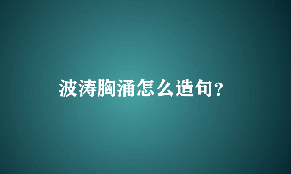 波涛胸涌怎么造句？