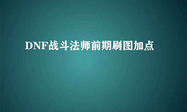 DNF战斗法师前期刷图加点