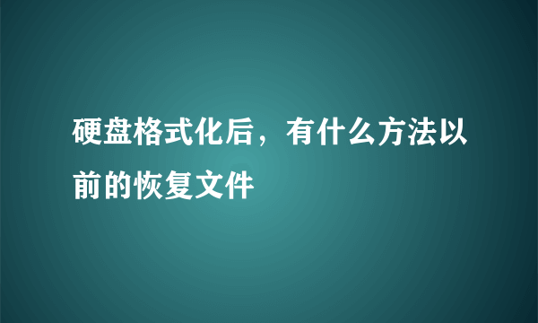 硬盘格式化后，有什么方法以前的恢复文件