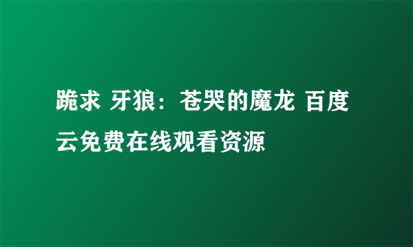 跪求 牙狼：苍哭的魔龙 百度云免费在线观看资源