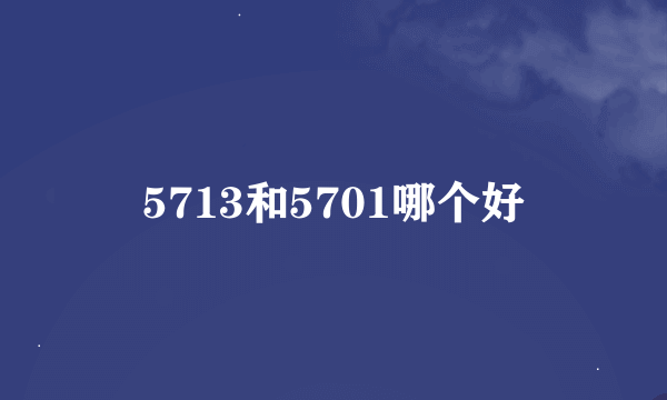 5713和5701哪个好