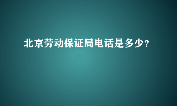 北京劳动保证局电话是多少？