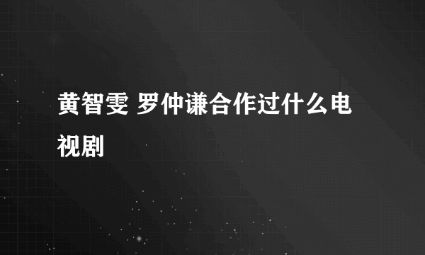 黄智雯 罗仲谦合作过什么电视剧