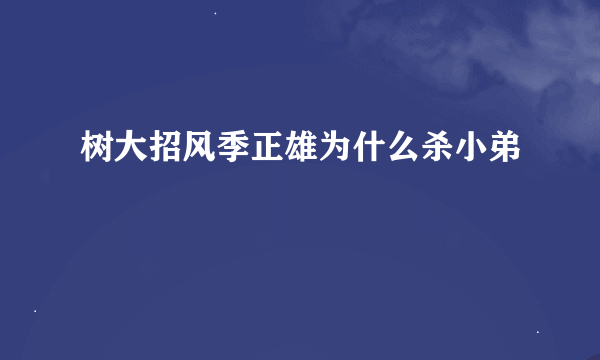 树大招风季正雄为什么杀小弟