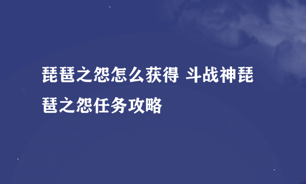 琵琶之怨怎么获得 斗战神琵琶之怨任务攻略