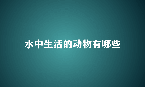 水中生活的动物有哪些