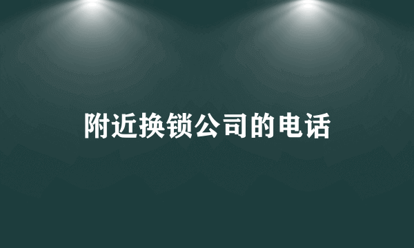 附近换锁公司的电话