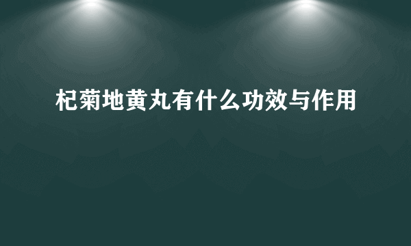 杞菊地黄丸有什么功效与作用