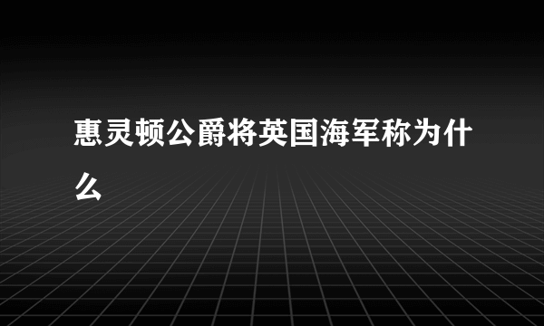 惠灵顿公爵将英国海军称为什么