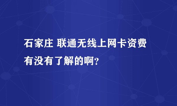 石家庄 联通无线上网卡资费有没有了解的啊？