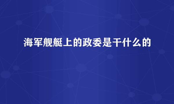 海军舰艇上的政委是干什么的