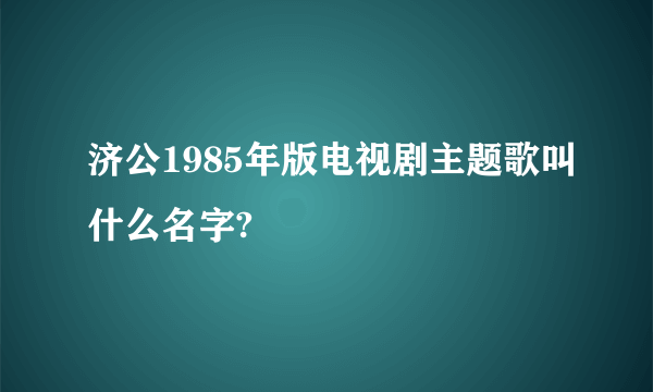 济公1985年版电视剧主题歌叫什么名字?