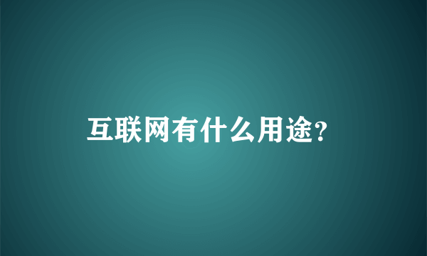 互联网有什么用途？