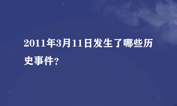 2011年3月11日发生了哪些历史事件？