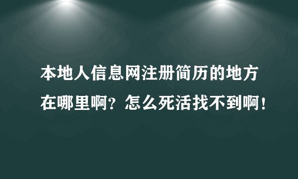 本地人信息网注册简历的地方在哪里啊？怎么死活找不到啊！