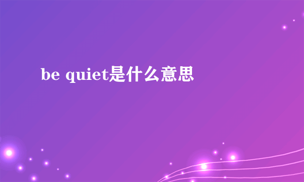 be quiet是什么意思