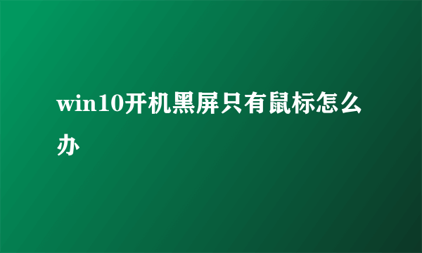 win10开机黑屏只有鼠标怎么办