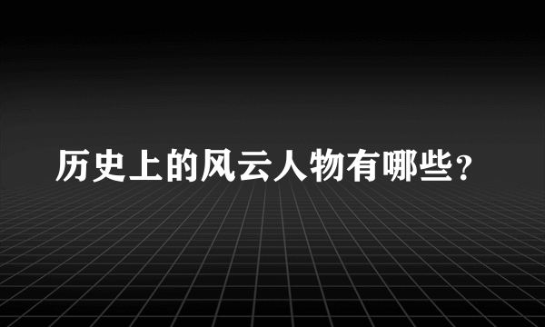 历史上的风云人物有哪些？