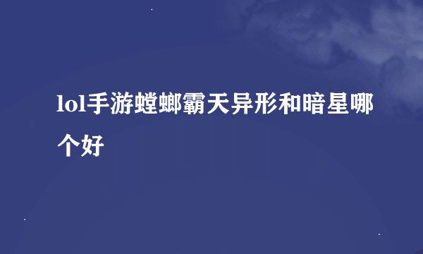 lol手游螳螂霸天异形和暗星哪个好