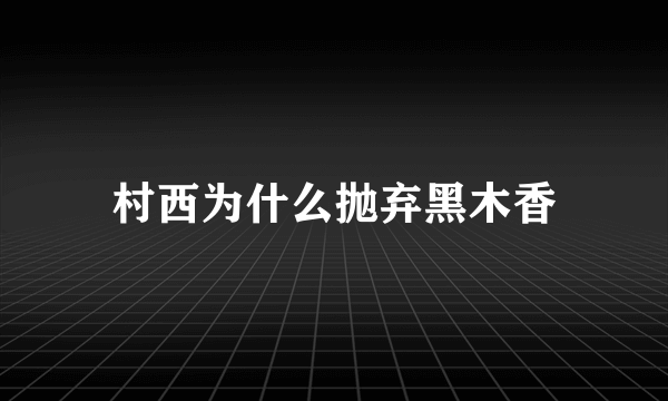 村西为什么抛弃黑木香