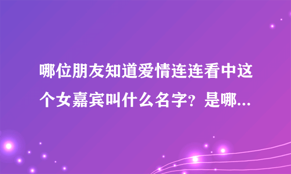 哪位朋友知道爱情连连看中这个女嘉宾叫什么名字？是哪一期的？多谢了！