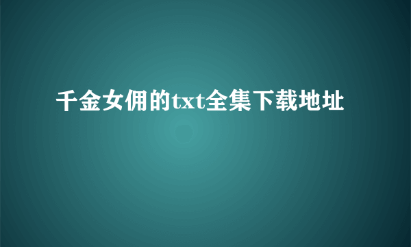 千金女佣的txt全集下载地址