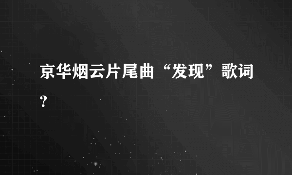 京华烟云片尾曲“发现”歌词？