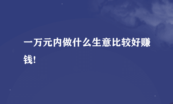 一万元内做什么生意比较好赚钱!