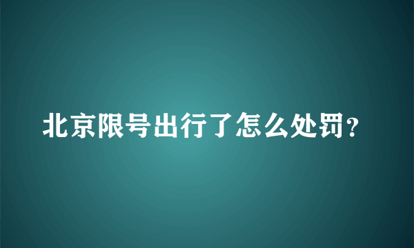 北京限号出行了怎么处罚？