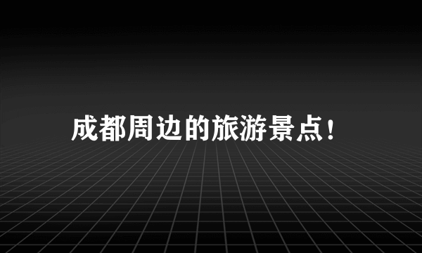 成都周边的旅游景点！