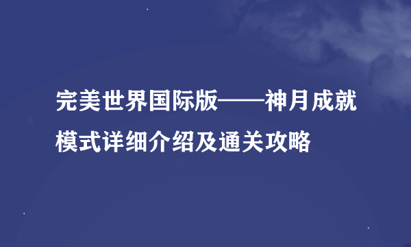 完美世界国际版——神月成就模式详细介绍及通关攻略