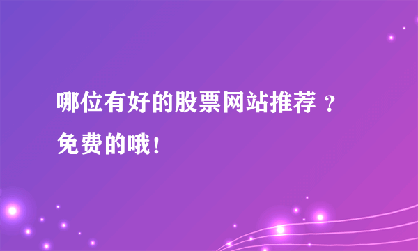 哪位有好的股票网站推荐 ？免费的哦！