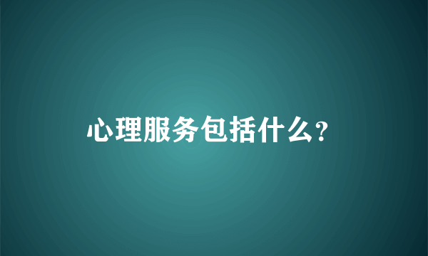 心理服务包括什么？