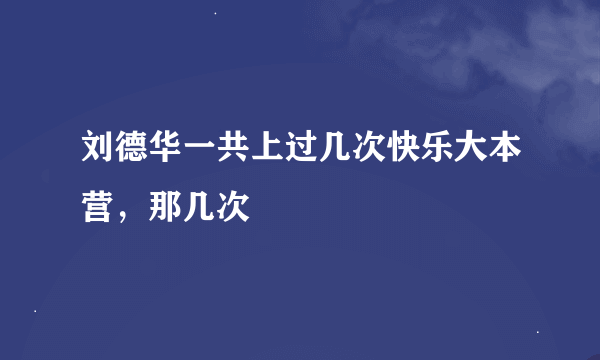 刘德华一共上过几次快乐大本营，那几次